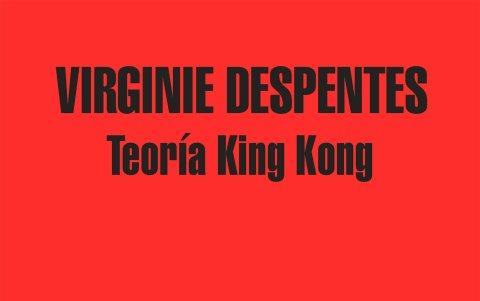 Teoría King Kong. Autora: Virginie Despentes.